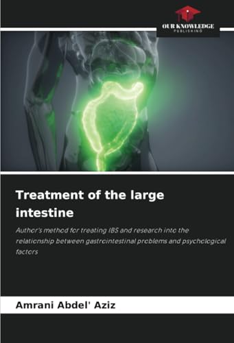 Treatment of the large intestine: Author's method for treating IBS and research into the relationship between gastrointestinal problems and psychological factors von Our Knowledge Publishing