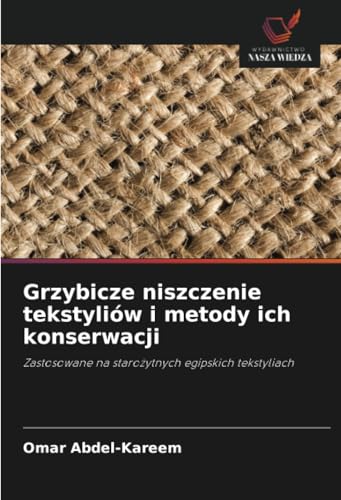 Grzybicze niszczenie tekstyliów i metody ich konserwacji: Zastosowane na starożytnych egipskich tekstyliach: Zastosowane na staro¿ytnych egipskich tekstyliach von Wydawnictwo Nasza Wiedza