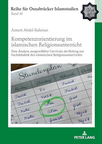 Kompetenzorientierung im islamischen Religionsunterricht: Eine Analyse ausgewählter Curricula als Beitrag zur Fachdidaktik des islamischen ... Reihe für Osnabrücker Islamstudien, Band 43)