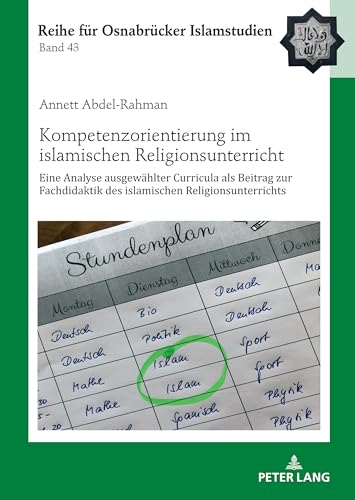 Kompetenzorientierung im islamischen Religionsunterricht: Eine Analyse ausgewählter Curricula als Beitrag zur Fachdidaktik des islamischen ... Reihe für Osnabrücker Islamstudien, Band 43)