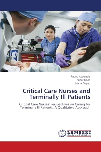 Critical Care Nurses and Terminally Ill Patients: Critical Care Nurses' Perspectives on Caring for Terminally Ill Patients: A Qualitative Approach von LAP LAMBERT Academic Publishing