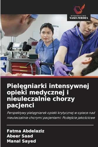 Pielęgniarki intensywnej opieki medycznej i nieuleczalnie chorzy pacjenci: Perspektywy pielęgniarek opieki krytycznej w opiece nad nieuleczalnie ... chorymi pacjentami: Podej¿cie jako¿ciowe von Wydawnictwo Nasza Wiedza
