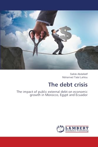 The debt crisis: The impact of public external debt on economic growth in Morocco, Egypt and Ecuador von LAP LAMBERT Academic Publishing