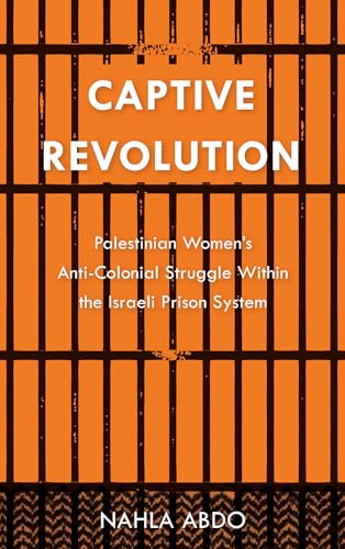 Captive Revolution: Palestinian Women’s Anti-Colonial Struggle within the Israeli Prison System