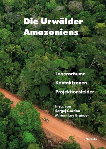 Die Urwälder Amazoniens: Lebensräume, Kontaktzonen, Projektionsfelder Die Urwälder Amazoniens: Lebensräume, Kontaktzonen, Projektionsfelder von Neofelis Verlag GmbH
