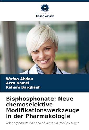 Bisphosphonate: Neue chemoselektive Modifikationswerkzeuge in der Pharmakologie: Bisphosphonate sind neue Akteure in der Onkologie von Verlag Unser Wissen