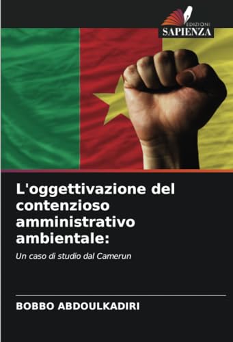 L'oggettivazione del contenzioso amministrativo ambientale:: Un caso di studio dal Camerun von Edizioni Sapienza