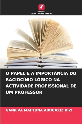 O PAPEL E A IMPORTÂNCIA DO RACIOCÍNIO LÓGICO NA ACTIVIDADE PROFISSIONAL DE UM PROFESSOR von Edições Nosso Conhecimento