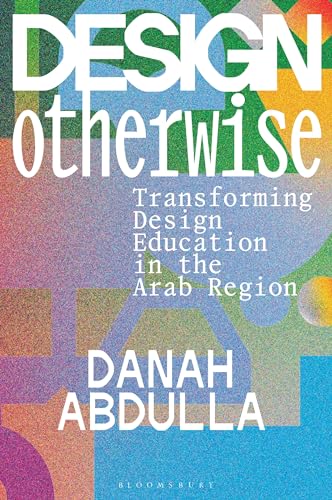 Design Otherwise: Transforming Design Education in the Arab Region von Bloomsbury Visual Arts