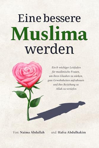 Eine bessere Muslima werden: Ein 8-wöchiger Leitfaden für muslimische Frauen, um ihren Glauben zu stärken, gute Gewohnheiten aufzubauen und ihre Beziehung zu Allah zu vertiefen von Heartfelt Hikma Verlag