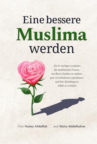 Eine bessere Muslima werden: Ein 8-wöchiger Leitfaden für muslimische Frauen, um ihren Glauben zu stärken, gute Gewohnheiten aufzubauen und ihre Beziehung zu Allah zu vertiefen von Heartfelt Hikma Verlag