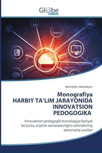 Monografiya HARBIY TA'LIM JARAYONIDA INNOVATSION PEDOGOGIKA: Innovatsion pedagogik texnologiya faoliyat bo'yicha, o'qitish samaradorligini oshirishning zamonaviy usullari von GlobeEdit