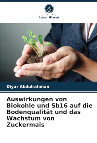 Auswirkungen von Biokohle und Sb16 auf die Bodenqualität und das Wachstum von Zuckermais von Verlag Unser Wissen