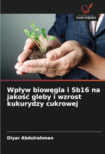 Wpływ biowęgla i Sb16 na jakość gleby i wzrost kukurydzy cukrowej: DE von Wydawnictwo Nasza Wiedza