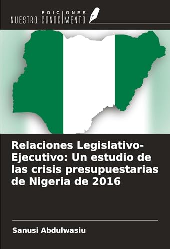 Relaciones Legislativo-Ejecutivo: Un estudio de las crisis presupuestarias de Nigeria de 2016 von Ediciones Nuestro Conocimiento