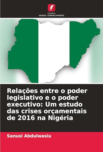 Relações entre o poder legislativo e o poder executivo: Um estudo das crises orçamentais de 2016 na Nigéria von Edições Nosso Conhecimento