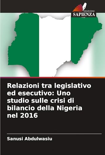 Relazioni tra legislativo ed esecutivo: Uno studio sulle crisi di bilancio della Nigeria nel 2016 von Edizioni Sapienza
