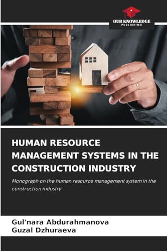HUMAN RESOURCE MANAGEMENT SYSTEMS IN THE CONSTRUCTION INDUSTRY: Monograph on the human resource management system in the construction industry von Our Knowledge Publishing