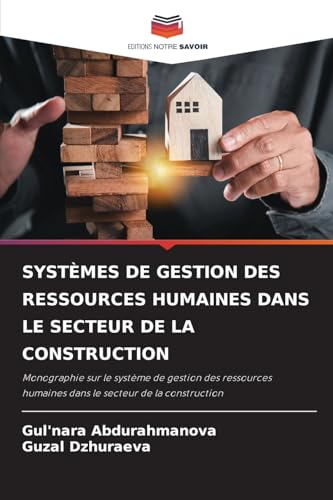 SYSTÈMES DE GESTION DES RESSOURCES HUMAINES DANS LE SECTEUR DE LA CONSTRUCTION: Monographie sur le système de gestion des ressources humaines dans le secteur de la construction von Editions Notre Savoir