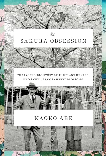 The Sakura Obsession: The Incredible Story of the Plant Hunter Who Saved Japan's Cherry Blossoms The Sakura Obsession: The Incredible Story of the Plant Hunter Who Saved Japan's Cherry Blossoms