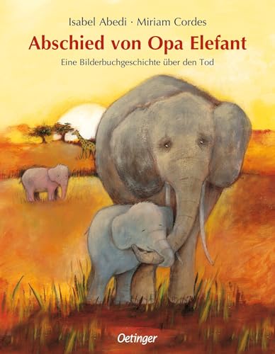 Abschied von Opa Elefant: Eine Bilderbuchgeschichte über den Tod. Einfühlsames Bilderbuch ab 3 Jahren über Tod und Trauer von Oetinger