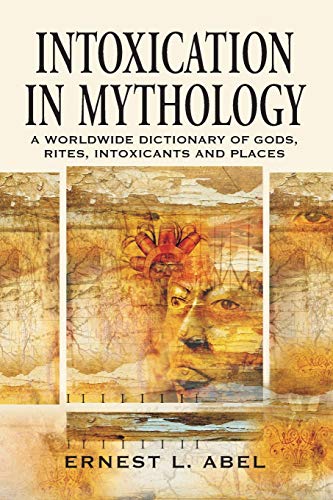 Intoxication in Mythology: A Worldwide Dictionary of Gods, Rites, Intoxicants and Places Intoxication in Mythology: A Worldwide Dictionary of Gods, Rites, Intoxicants and Places