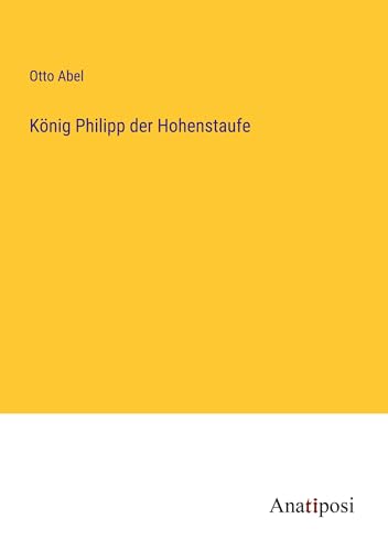 König Philipp der Hohenstaufe von Anatiposi Verlag