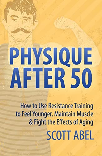 Physique After 50: How to Use Resistance Training to Feel Great, Maintain Muscle & Fight the Effects of Aging