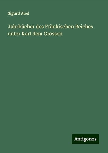 Jahrbücher des Fränkischen Reiches unter Karl dem Grossen von Antigonos Verlag