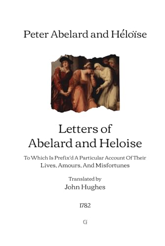 Letters of Abelard and Heloise: To Which Is Prefix'd A Particular Account Of Their Lives, Amours, And Misfortunes | Translated from Latin by John ... ABELARD and Poem of ABELARD to ELOISA (1782) von Independently published