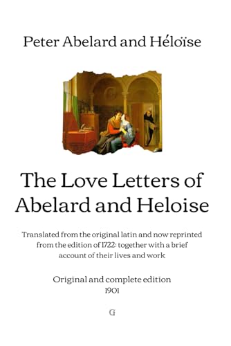 The Love Letters of Abelard and Heloise: Translated from the original latin and now reprinted from the edition of 1722: together with a brief account ... work | Original and complete edition (1901) von Independently published