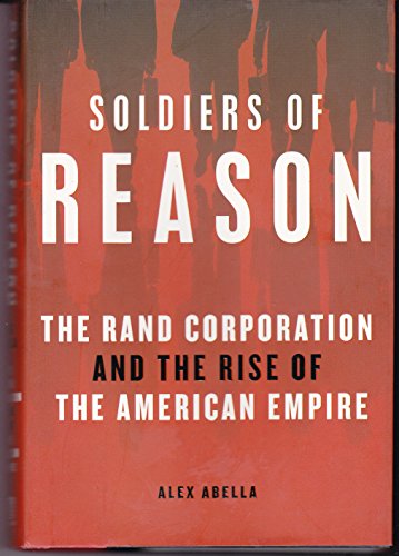 Soldiers of Reason: The RAND Corporation and the Rise of the American Empire
