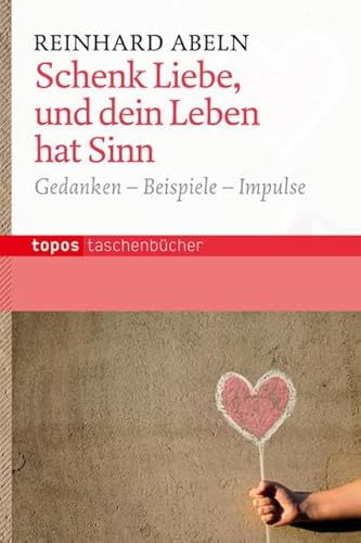 Schenk Liebe, und dein Leben hat einen Sinn: Gedanken - Beispiele - Impulse (Topos Taschenbücher)
