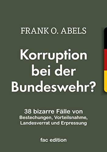 Korruption bei der Bundeswehr?: 38 bizarre Fälle von Bestechungen, Vorteilsnahme, Landesverrat und Erpressung Korruption bei der Bundeswehr?: 38 bizarre Fälle von Bestechungen, Vorteilsnahme, Landesverrat und Erpressung