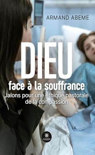 Dieu face à la souffrance - Jalons pour une éthique pastorale de la compassion von LE LYS BLEU EDITIONS SAS