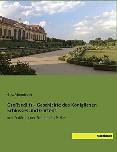 Grosssedlitz - Geschichte des Koeniglichen Schlosses und Gartens: und Erklaerung der Statuen des Parkes: und Erklärung der Statuen des Parkes