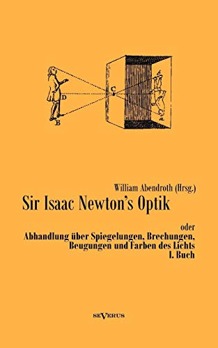 Sir Isaac Newtons Optik oder Abhandlung über Spiegelungen, Brechungen, Beugungen und Farben des Lichts. I. Buch