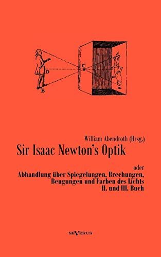 Sir Isaac Newtons Optik oder Abhandlung über Spiegelungen, Brechungen, Beugungen und Farben des Lichts. Ii. und Iii. Buch