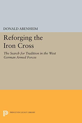 Reforging the Iron Cross: The Search for Tradition in the West German Armed Forces (Princeton Legacy Library)