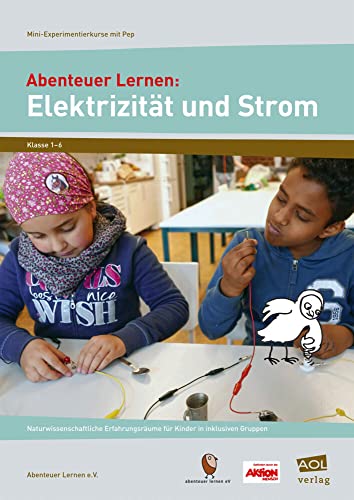 Abenteuer Lernen: Elektrizität und Strom: Naturwissenschaftliche Erfahrungsräume für Kinder in inklusiven Gruppen (3. bis 6. Klasse) (Mini-Experimentierkurse mit Pep!)