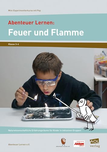 Abenteuer Lernen: Feuer und Flamme: Naturwissenschaftliche Erfahrungsräume für Kinder in inklusiven Gruppen (3. bis 6. Klasse) (Mini-Experimentierkurse mit Pep!) von AOL-Verlag i.d. AAP LW
