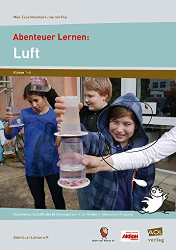 Abenteuer Lernen: Luft: Naturwissenschaftliche Erfahrungsräume für Kinder in inklusiven Gruppen (1. bis 4. Klasse) (Mini-Experimentierkurse mit Pep!)