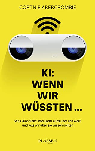 KI: Wenn wir wüssten...: Was künstliche Intelligenz alles über uns weiß und was wir über sie wissen sollten