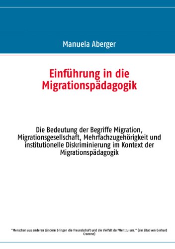 Einführung in die Migrationspädagogik: Die Bedeutung der Begriffe Migration, Migrationsgesellschaft, Mehrfachzugehörigkeit und institutionelle Diskriminierung im Kontext der Migrationspädagogik