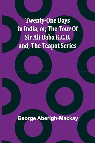 Twenty-One Days in India, or, the Tour Of Sir Ali Baba K.C.B.; and, the Teapot Series von Alpha Edition