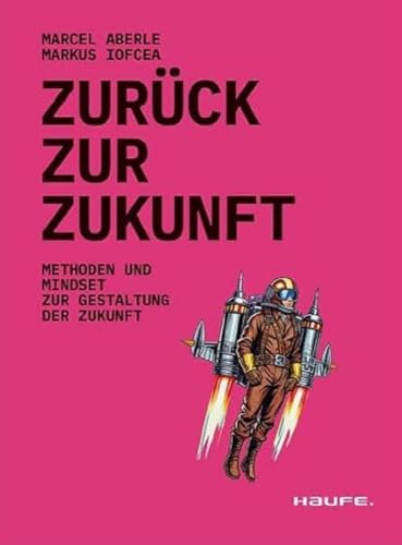 Zurück zur Zukunft: Methoden und Mindset zur Gestaltung der Zukunft (Haufe Fachbuch)