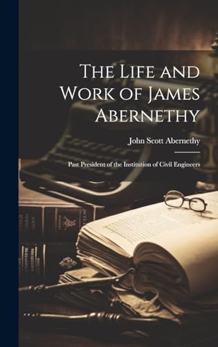 The Life and Work of James Abernethy: Past President of the Institution of Civil Engineers von Legare Street Press