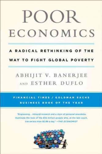 Poor Economics: A Radical Rethinking of the Way to Fight Global Poverty [Hardcover]