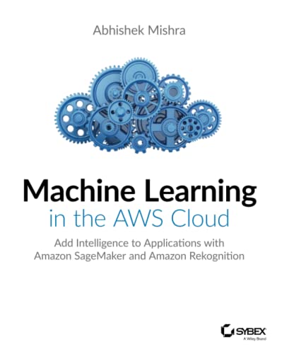 Machine Learning in the AWS Cloud: Add Intelligence to Applications with Amazon SageMaker and Amazon Rekognition von Sybex