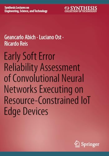 Early Soft Error Reliability Assessment of Convolutional Neural Networks Executing on Resource-Constrained IoT Edge Devices (Synthesis Lectures on Engineering, Science, and Technology) von Springer